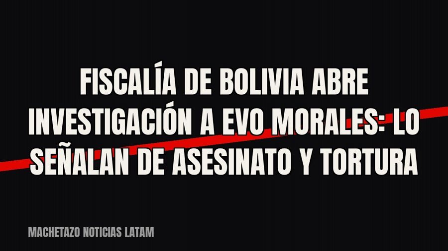 Fiscalía de Bolivia abre investigación a Evo Morales: lo señalan de asesinato y tortura