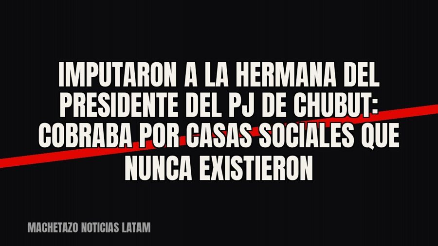 Imputaron a la hermana del presidente del PJ de Chubut: cobraba por casas sociales que nunca existieron