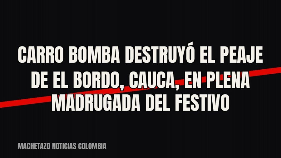 Carro bomba destruyó el peaje de El Bordo, Cauca, en plena madrugada del festivo