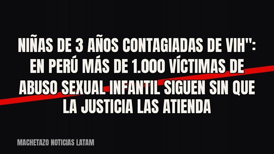 quot;Niñas de 3 años contagiadas de VIH": en Perú más de 1.000 víctimas de abuso sexual infantil siguen…