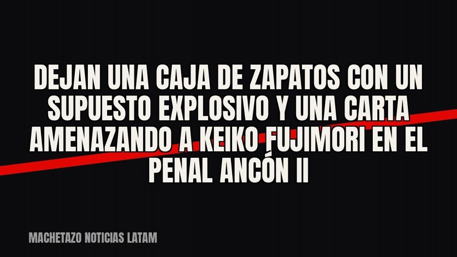 Dejan una caja de zapatos con un supuesto explosivo y una carta amenazando a Keiko Fujimori en el penal Ancón…