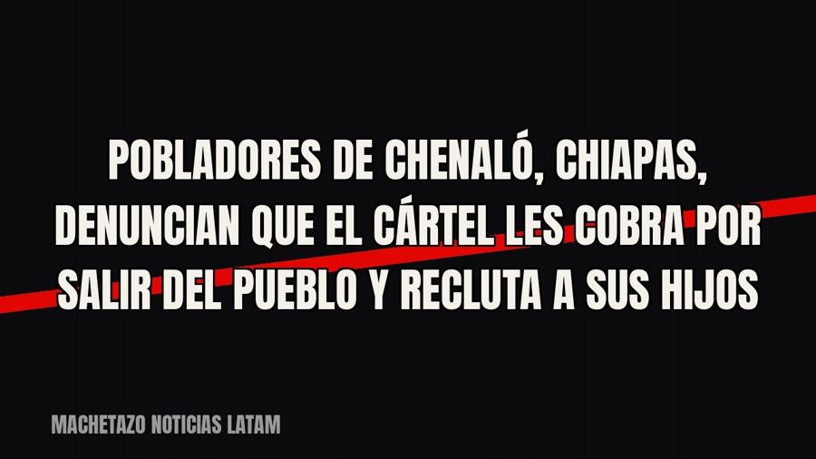 Pobladores de Chenaló, Chiapas, denuncian que el cártel les cobra por salir del pueblo y recluta a sus hijos