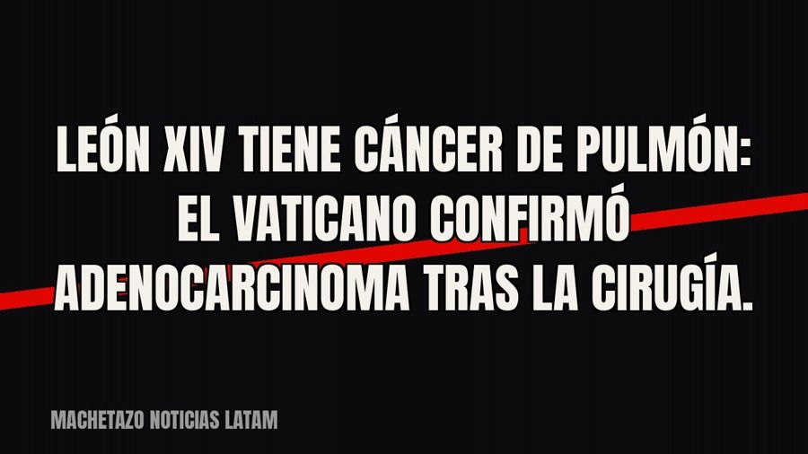 León XIV tiene cáncer de pulmón: el Vaticano confirmó adenocarcinoma tras la cirugía.