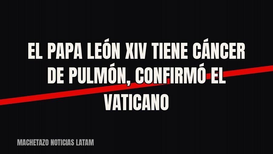 El papa León XIV tiene cáncer de pulmón, confirmó el Vaticano