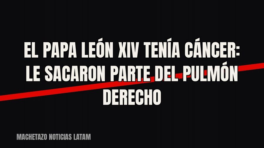 El papa León XIV tenía cáncer: le sacaron parte del pulmón derecho