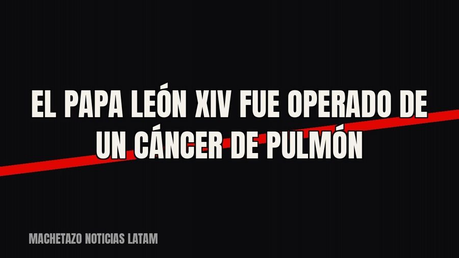 El papa León XIV fue operado de un cáncer de pulmón