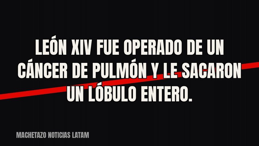 León XIV fue operado de un cáncer de pulmón y le sacaron un lóbulo entero.