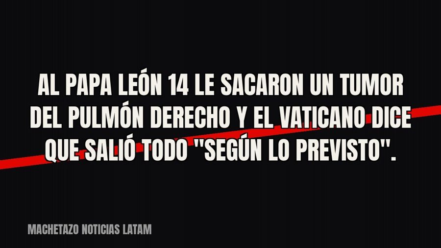 Al Papa León 14 le sacaron un tumor del pulmón derecho y el Vaticano dice que salió todo "según lo…