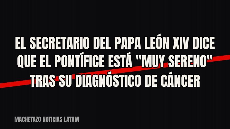 El secretario del papa León XIV dice que el pontífice está "muy sereno" tras su diagnóstico de…