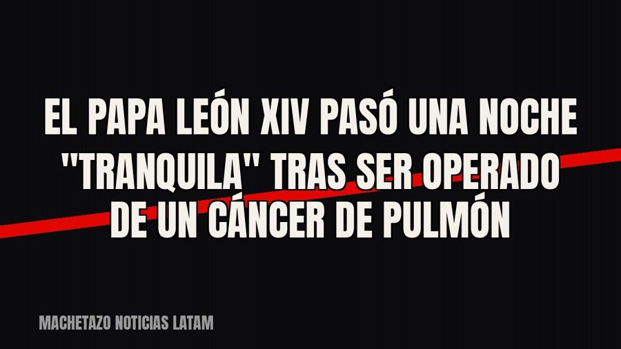 El Papa León XIV pasó una noche "tranquila" tras ser operado de un cáncer de pulmón
