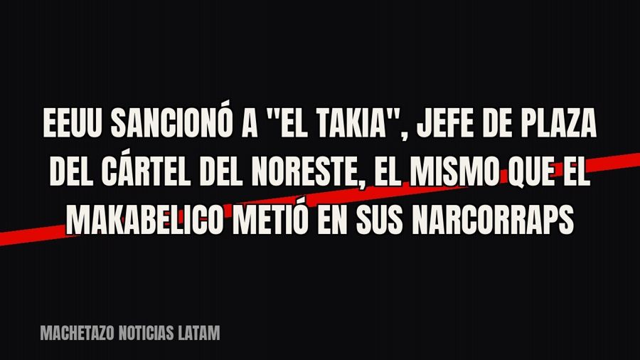 EEUU sancionó a "El Takia", jefe de plaza del Cártel del Noreste, el mismo que El Makabelico metió…