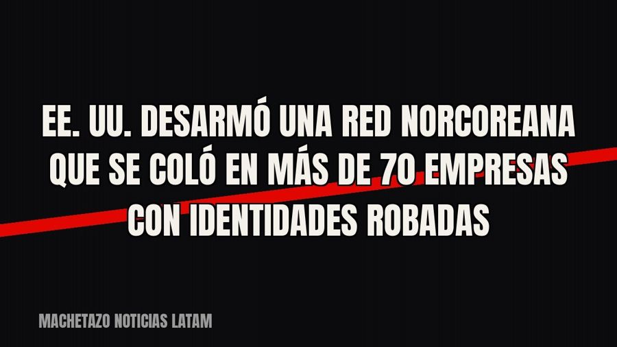 EE. UU. desarmó una red norcoreana que se coló en más de 70 empresas con identidades robadas