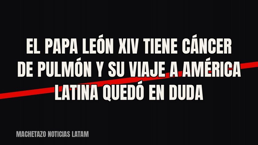 El Papa León XIV tiene cáncer de pulmón y su viaje a América Latina quedó en duda
