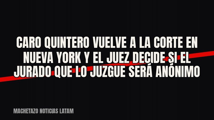 Caro Quintero vuelve a la corte en Nueva York y el juez decide si el jurado que lo juzgue será anónimo
