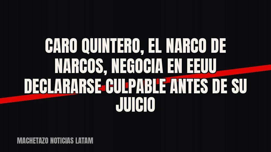Caro Quintero, el “Narco de Narcos”, negocia en EEUU declararse culpable antes de su juicio
