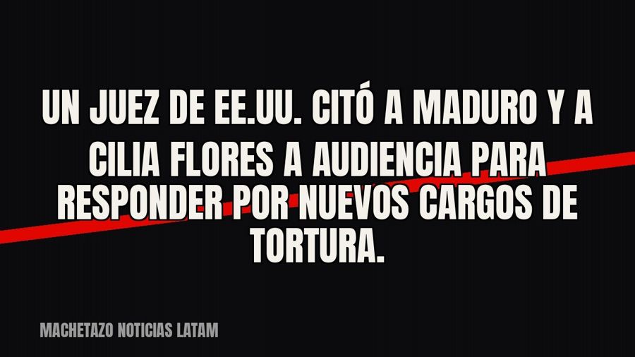 Un juez de EE.UU. citó a Maduro y a Cilia Flores a audiencia para responder por nuevos cargos de tortura.