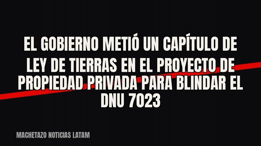 El Gobierno metió un capítulo de ley de tierras en el proyecto de propiedad privada para blindar el DNU 70/23