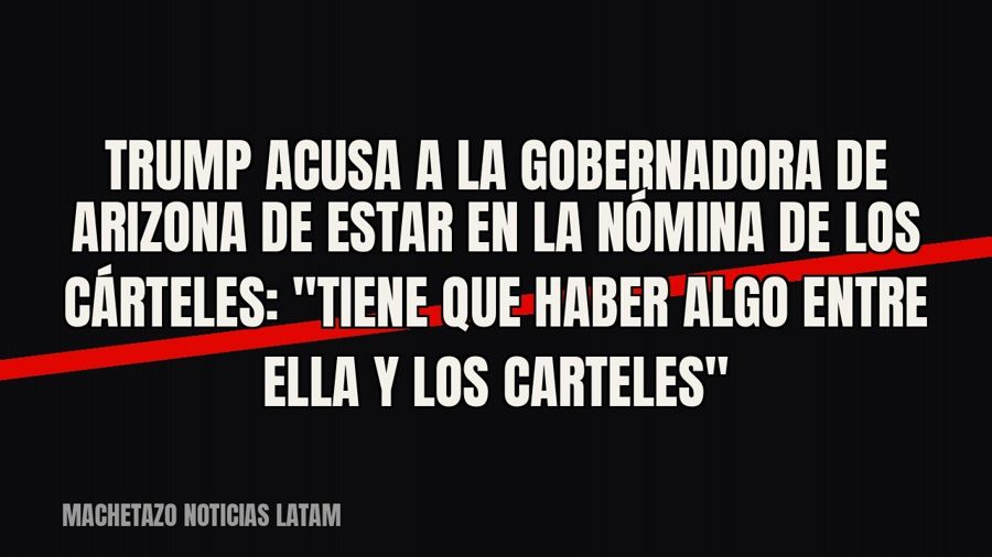 Trump acusa a la gobernadora de Arizona de estar en la nómina de los cárteles: "tiene que haber algo…