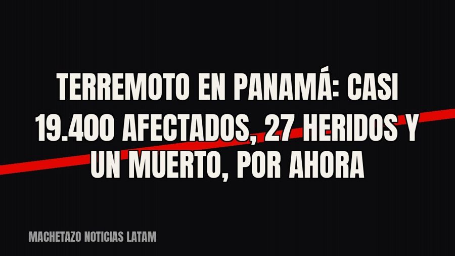 Terremoto en Panamá: casi 19.400 afectados, 27 heridos y un muerto, por ahora