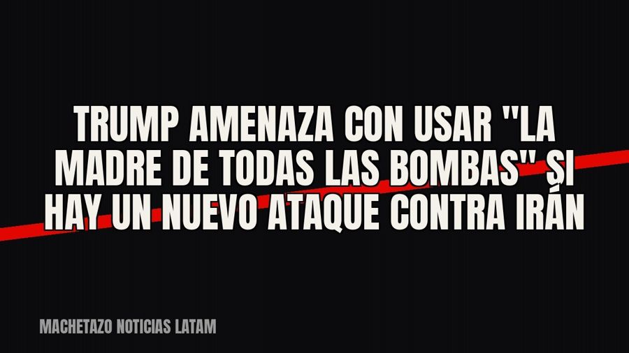 Trump amenaza con usar "la madre de todas las bombas" si hay un nuevo ataque contra Irán