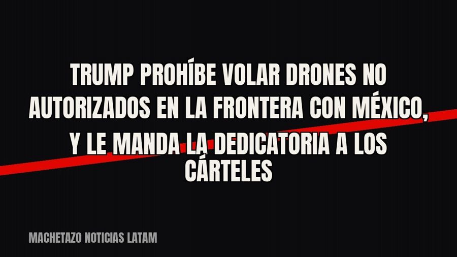 Trump prohíbe volar drones no autorizados en la frontera con México, y le manda la «dedicatoria» a los…