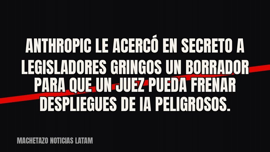 Anthropic le acercó en secreto a legisladores gringos un borrador para que un juez pueda frenar despliegues…