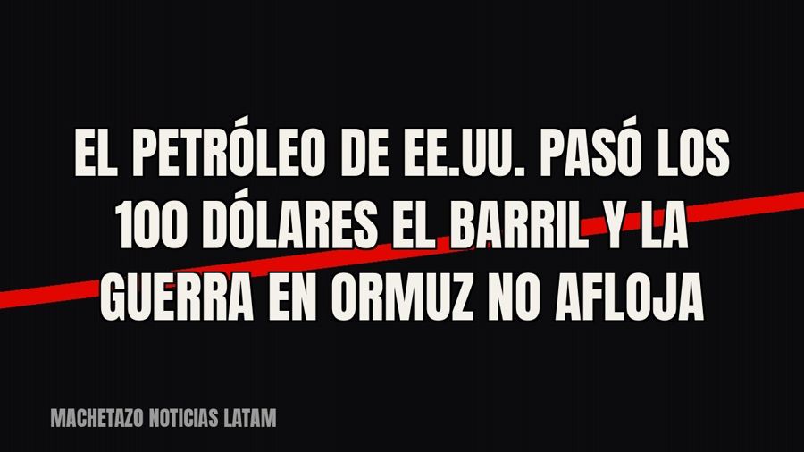 El petróleo de EE.UU. pasó los 100 dólares el barril y la guerra en Ormuz no afloja