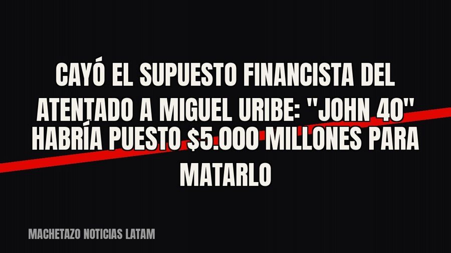 Cayó el supuesto financista del atentado a Miguel Uribe: "John 40" habría puesto $5.000 millones…