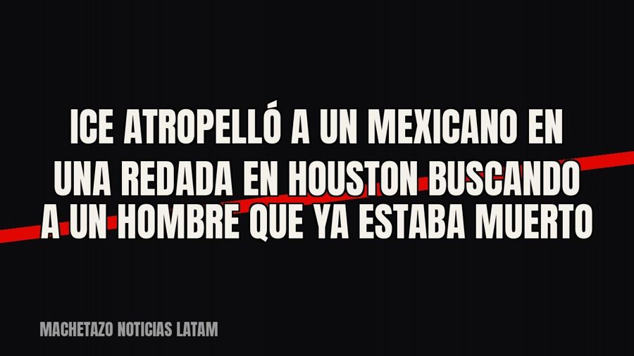 ICE atropelló a un mexicano en una redada en Houston buscando a un hombre que ya estaba muerto