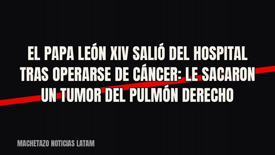 El papa León XIV salió del hospital tras operarse de cáncer: le sacaron un tumor del pulmón derecho