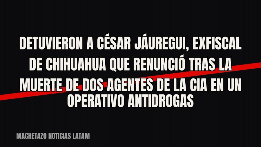 Detuvieron a César Jáuregui, exfiscal de Chihuahua que renunció tras la muerte de dos agentes de la CIA en un…