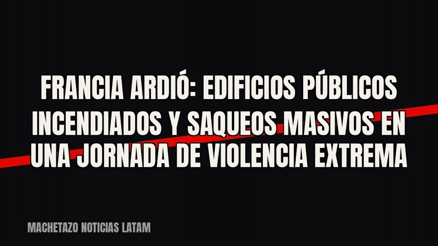 Francia ardió: edificios públicos incendiados y saqueos masivos en una jornada de violencia extrema