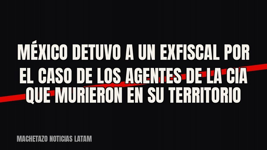 México detuvo a un exfiscal por el caso de los agentes de la CIA que murieron en su territorio