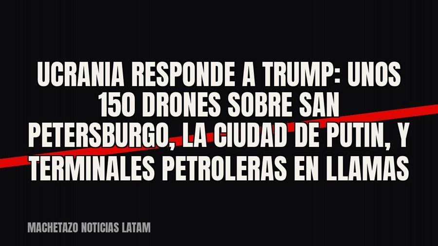 Ucrania responde a Trump: unos 150 drones sobre San Petersburgo, la ciudad de Putin, y terminales petroleras…