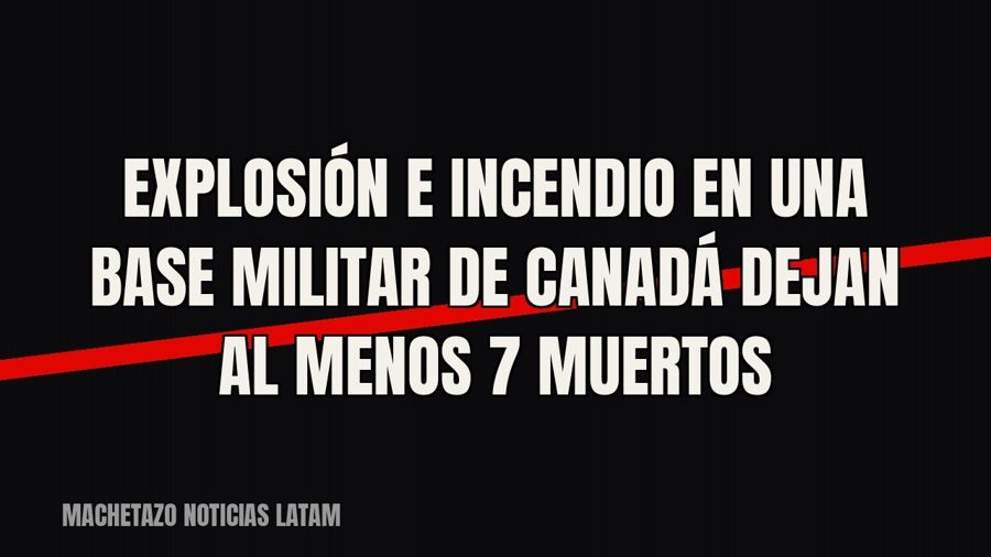 Explosión e incendio en una base militar de Canadá dejan al menos 7 muertos