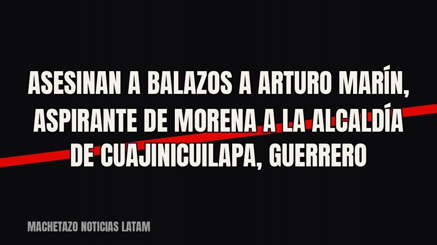 Asesinan a balazos a Arturo Marín, aspirante de Morena a la alcaldía de Cuajinicuilapa, Guerrero