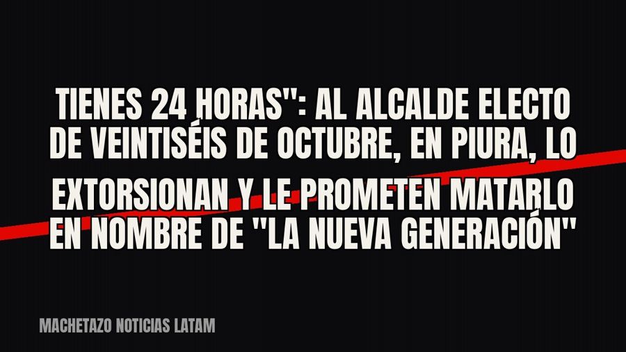 quot;Tienes 24 horas": al alcalde electo de Veintiséis de Octubre, en Piura, lo extorsionan y le…
