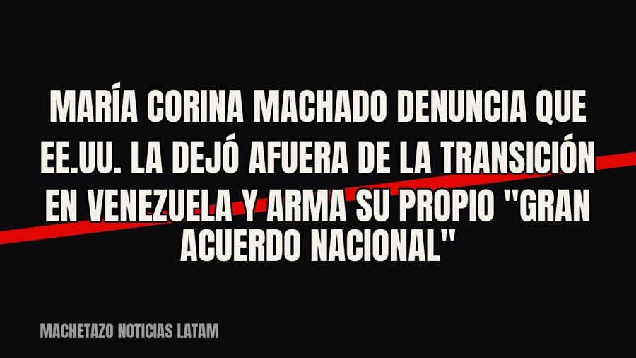 María Corina Machado denuncia que EE.UU. la dejó afuera de la transición en Venezuela y arma su propio…