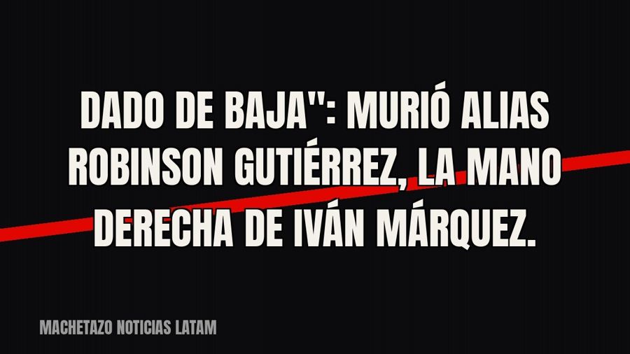 quot;Dado de baja": murió alias Robinson Gutiérrez, la mano derecha de Iván Márquez.