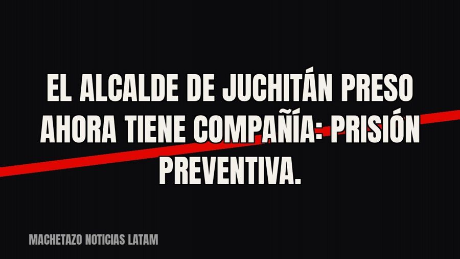 El alcalde de Juchitán preso ahora tiene compañía: prisión preventiva.