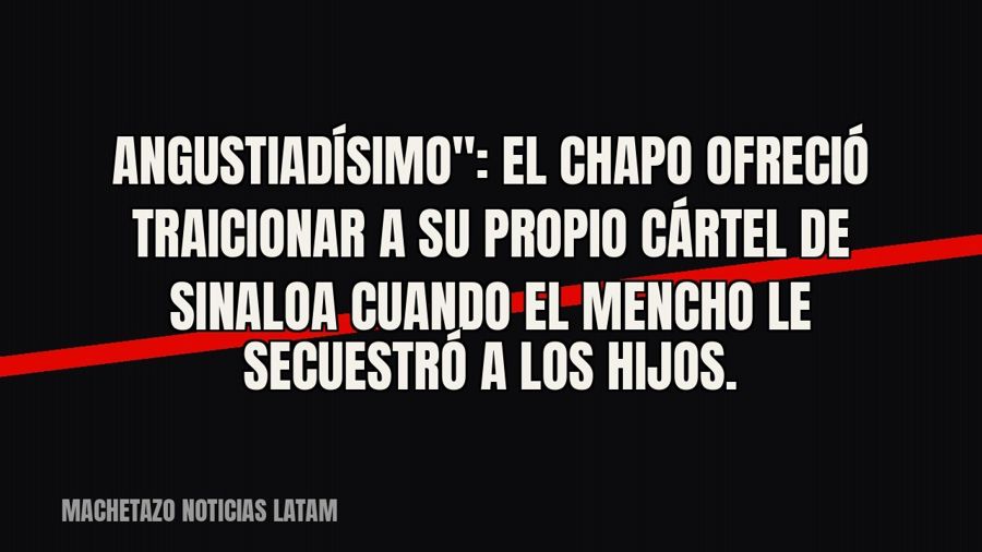 quot;Angustiadísimo": El Chapo ofreció traicionar a su propio Cártel de Sinaloa cuando El Mencho le…