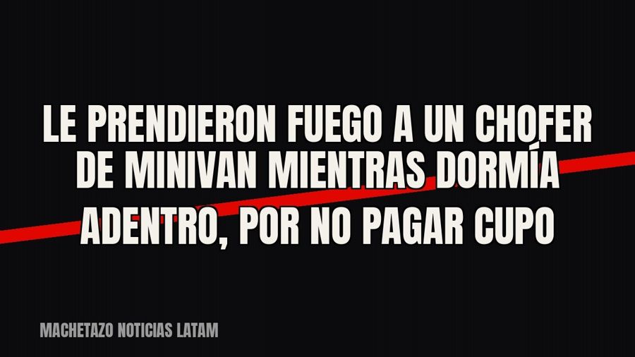 Le prendieron fuego a un chofer de minivan mientras dormía adentro, por no pagar cupo