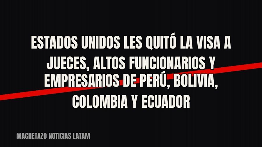 Estados Unidos les quitó la visa a jueces, altos funcionarios y empresarios de Perú, Bolivia, Colombia y…