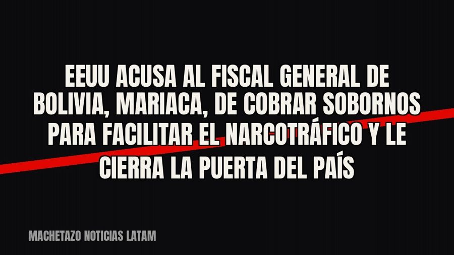 EEUU acusa al Fiscal General de Bolivia, Mariaca, de cobrar sobornos para facilitar el narcotráfico y le…