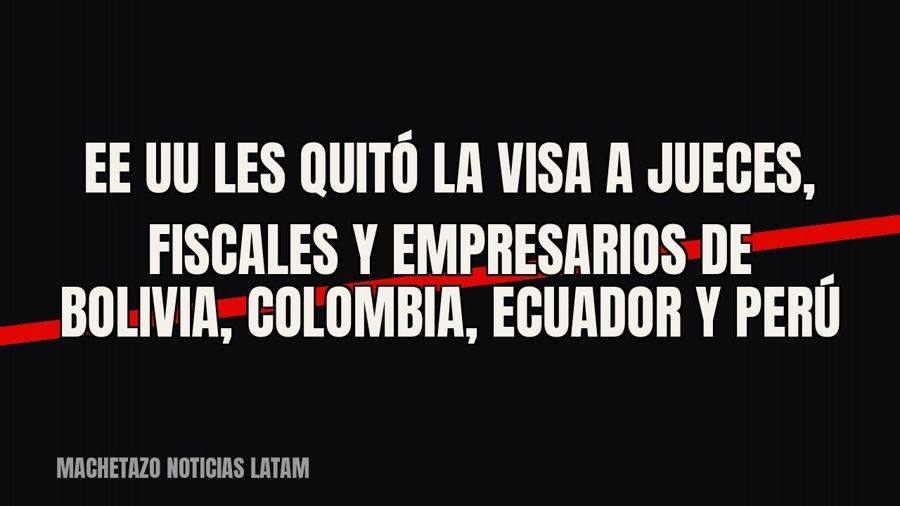 EE UU les quitó la visa a jueces, fiscales y empresarios de Bolivia, Colombia, Ecuador y Perú
