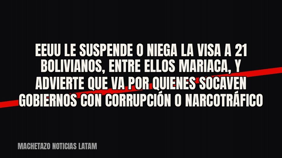 EEUU le suspende o niega la visa a 21 bolivianos, entre ellos Mariaca, y advierte que va por quienes socaven…