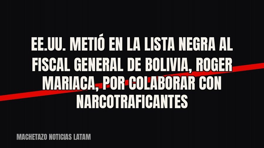 EE.UU. metió en la lista negra al fiscal general de Bolivia, Roger Mariaca, por colaborar con narcotraficantes
