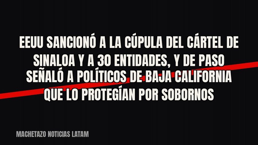EEUU sancionó a la cúpula del cártel de Sinaloa y a 30 entidades, y de paso señaló a políticos de Baja…