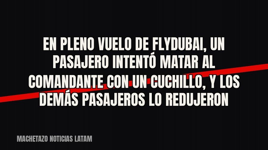 En pleno vuelo de Flydubai, un pasajero intentó matar al comandante con un cuchillo, y los demás pasajeros lo…