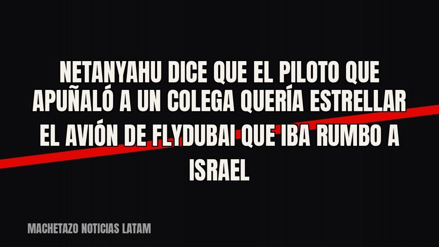 Netanyahu dice que el piloto que apuñaló a un colega quería estrellar el avión de Flydubai que iba rumbo a…
